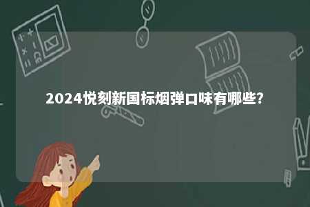 2024悦刻新国标烟弹口味有哪些
？ 